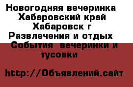 Новогодняя вечеринка - Хабаровский край, Хабаровск г. Развлечения и отдых » События, вечеринки и тусовки   